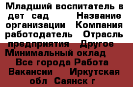 Младший воспитатель в дет. сад N113 › Название организации ­ Компания-работодатель › Отрасль предприятия ­ Другое › Минимальный оклад ­ 1 - Все города Работа » Вакансии   . Иркутская обл.,Саянск г.